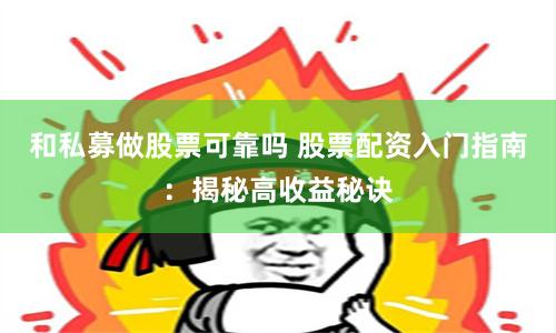 和私募做股票可靠吗 股票配资入门指南：揭秘高收益秘诀