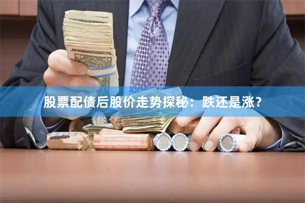 股票配债后股价走势探秘：跌还是涨？