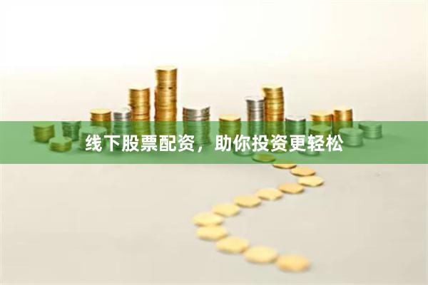 线下股票配资，助你投资更轻松