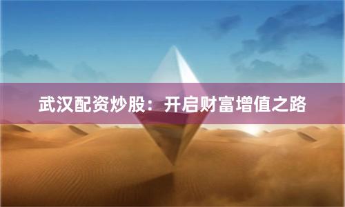 武汉配资炒股：开启财富增值之路