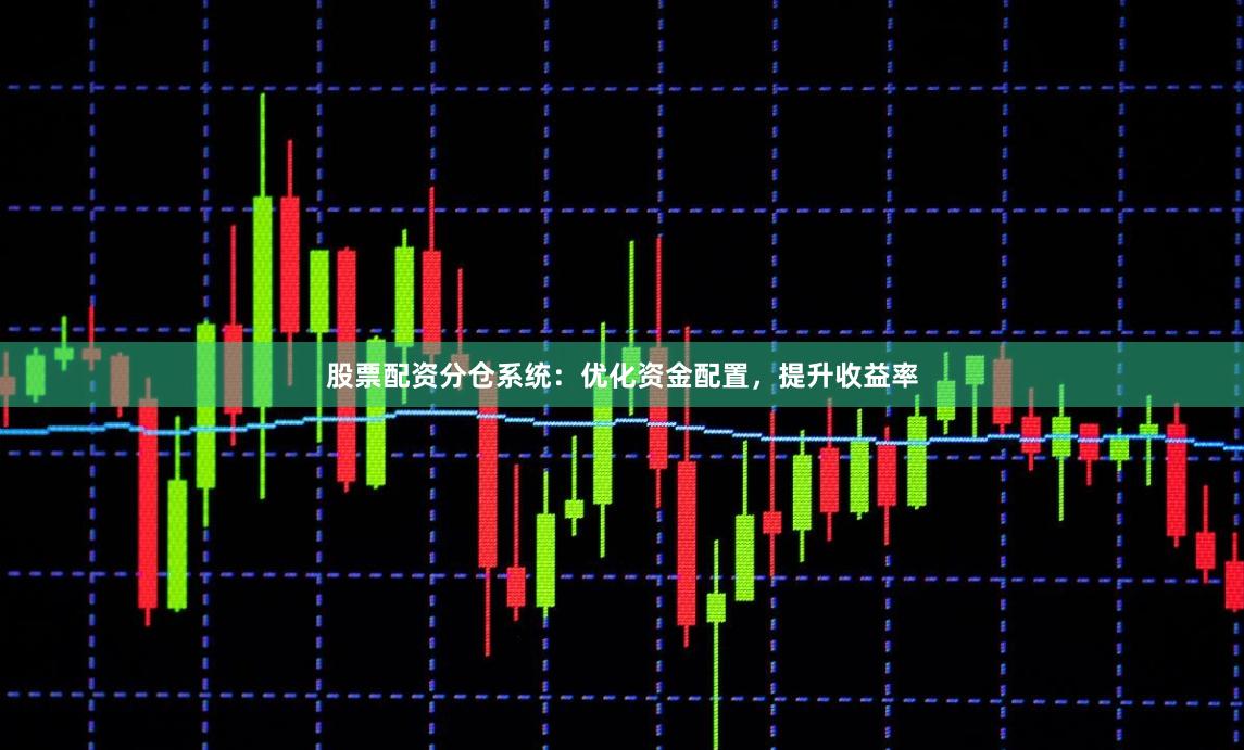 股票配资分仓系统：优化资金配置，提升收益率