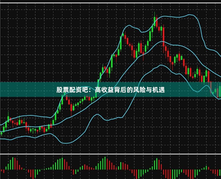 股票配资吧：高收益背后的风险与机遇