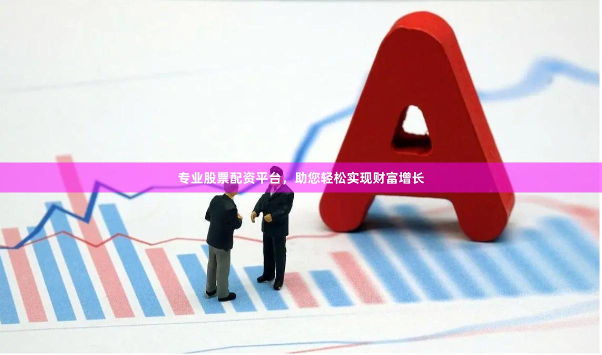 专业股票配资平台，助您轻松实现财富增长