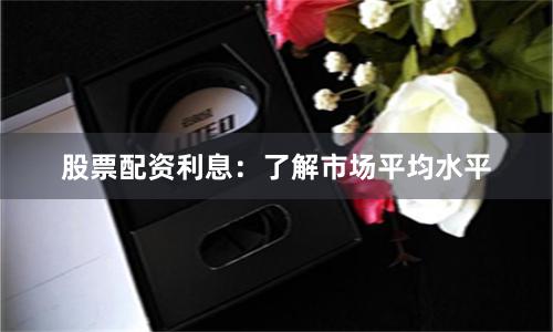 股票配资利息：了解市场平均水平