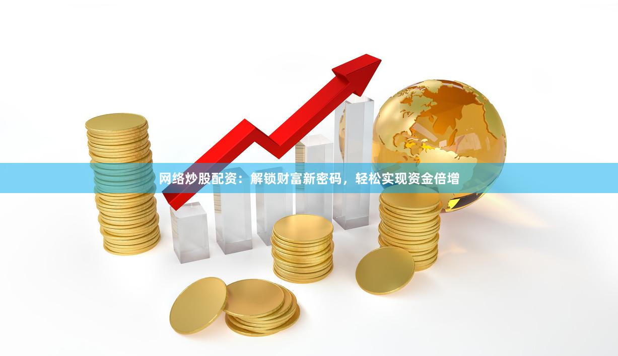 网络炒股配资：解锁财富新密码，轻松实现资金倍增