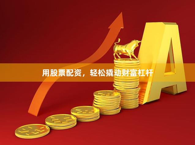 用股票配资，轻松撬动财富杠杆