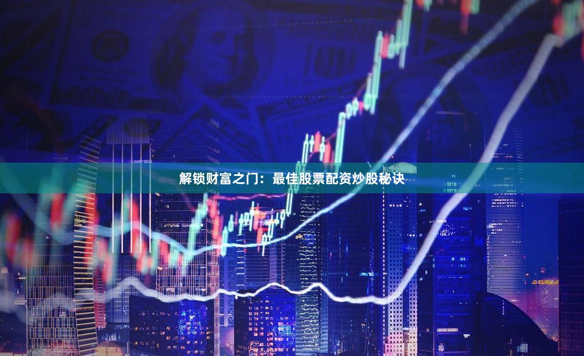 解锁财富之门：最佳股票配资炒股秘诀