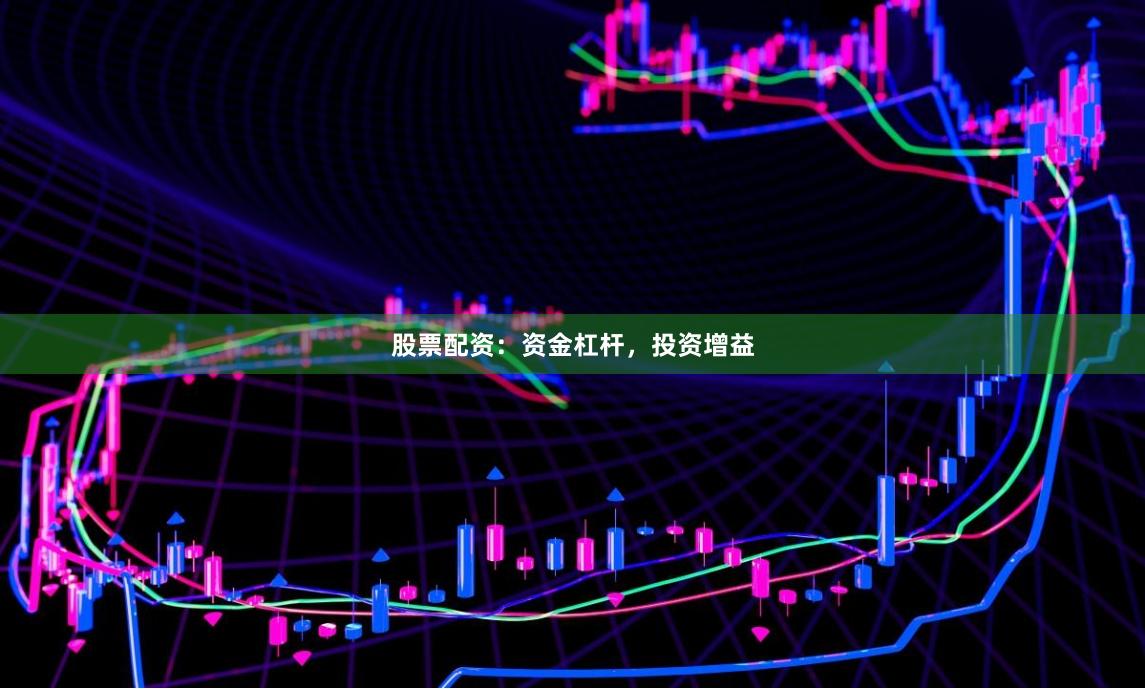 股票配资：资金杠杆，投资增益