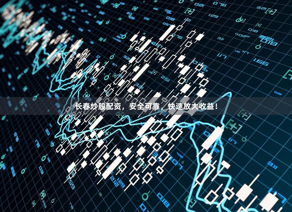 长春炒股配资，安全可靠，快速放大收益！