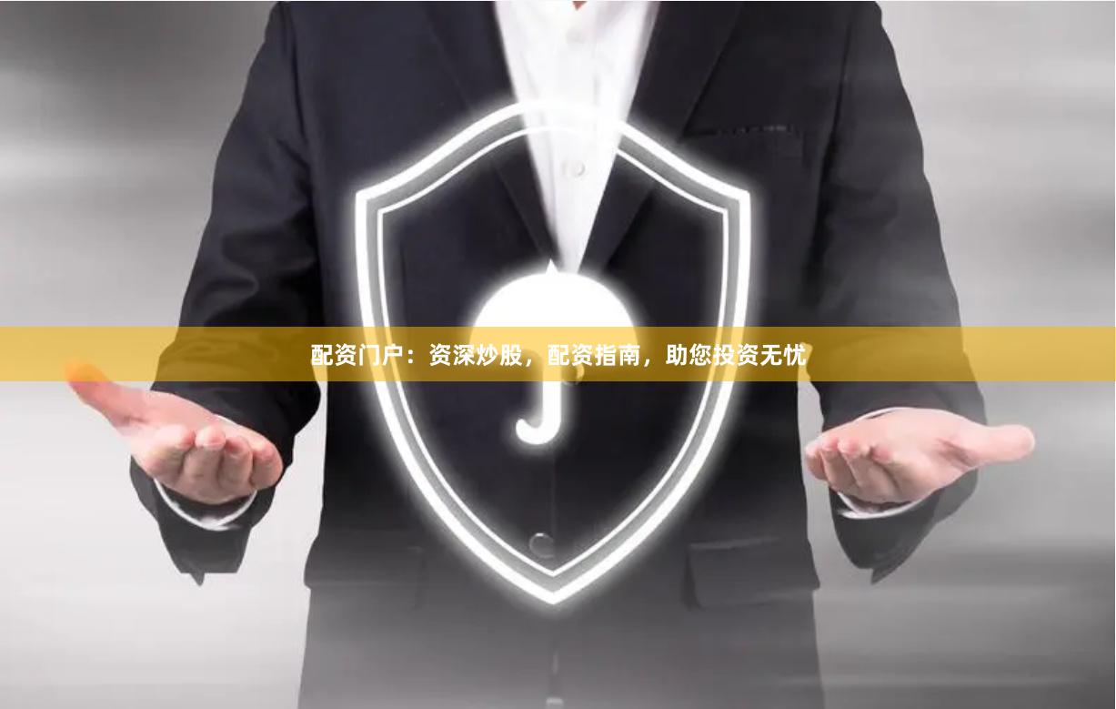 配资门户：资深炒股，配资指南，助您投资无忧
