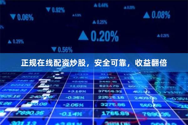 正规在线配资炒股，安全可靠，收益翻倍