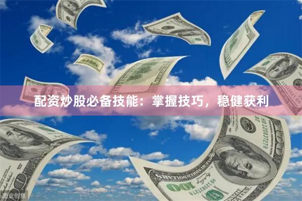 配资炒股必备技能：掌握技巧，稳健获利