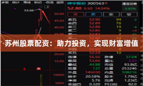 苏州股票配资：助力投资，实现财富增值