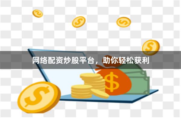 网络配资炒股平台，助你轻松获利