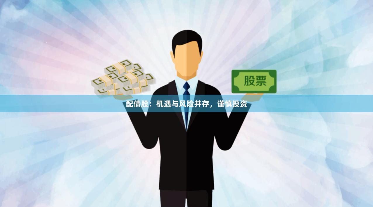 配债股：机遇与风险并存，谨慎投资
