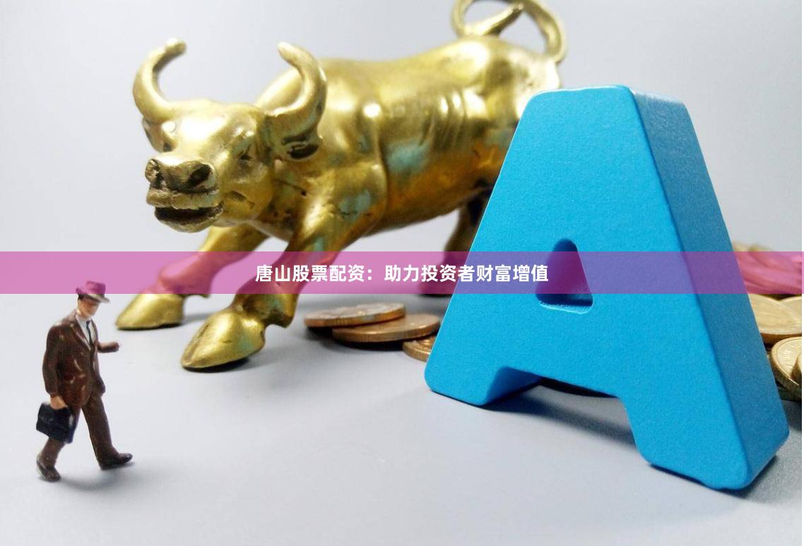 唐山股票配资:助力投资者财富增值