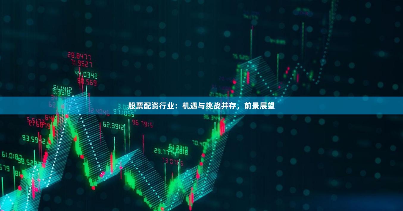 股票配资行业:机遇与挑战并存,前景展望