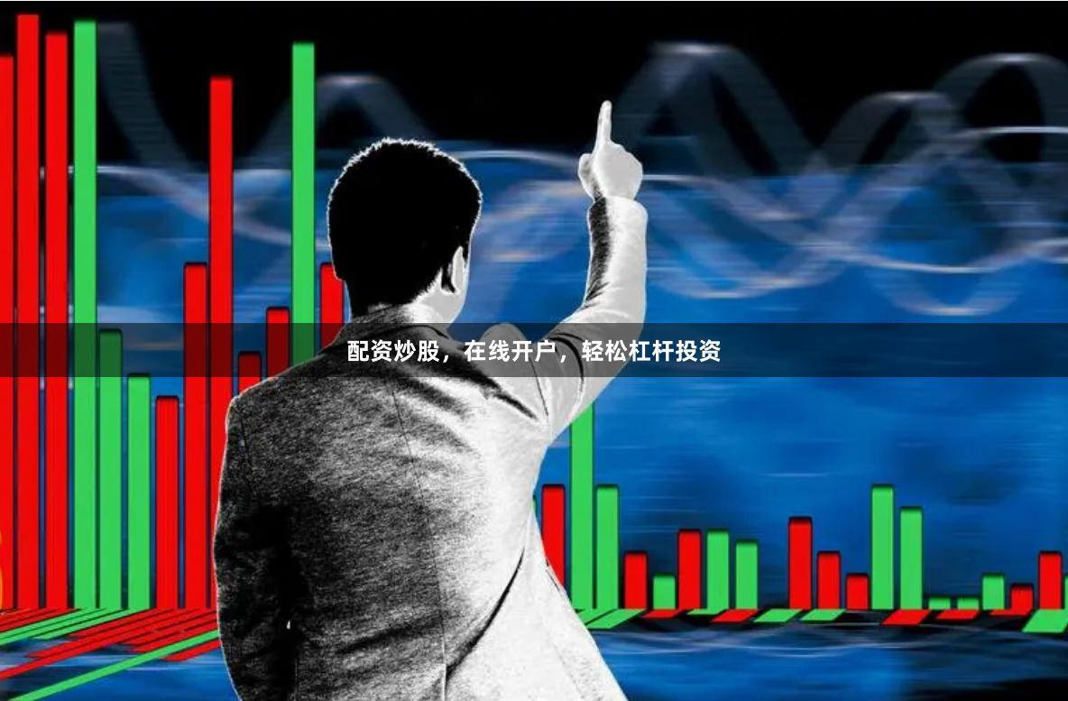 配资炒股，在线开户，轻松杠杆投资