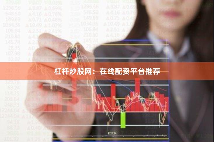 杠杆炒股网：在线配资平台推荐