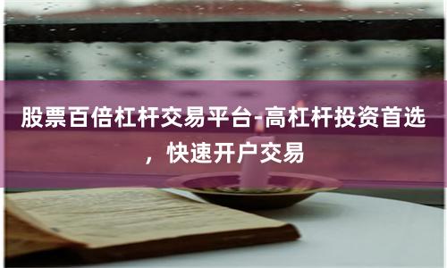 股票百倍杠杆交易平台-高杠杆投资首选，快速开户交易
