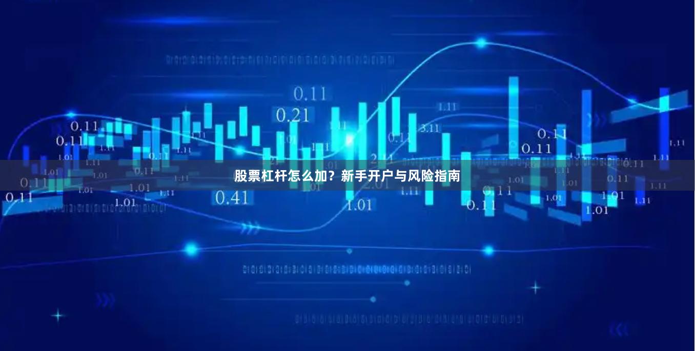 股票杠杆怎么加？新手开户与风险指南