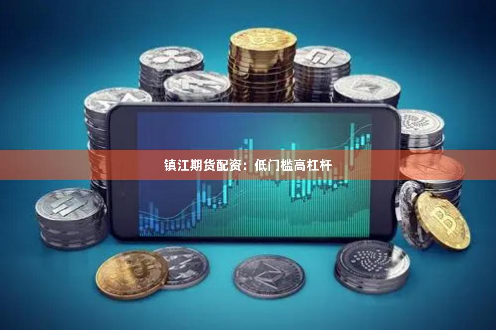 镇江期货配资：低门槛高杠杆