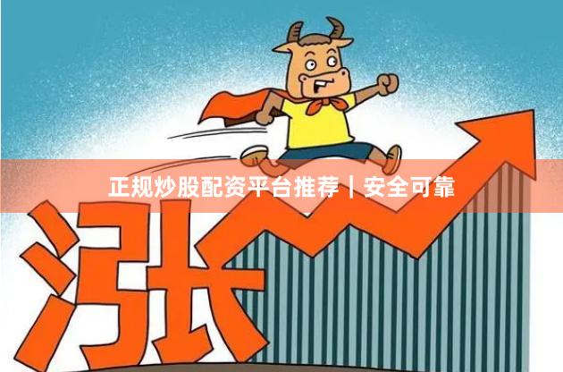 正规炒股配资平台推荐｜安全可靠