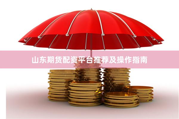 山东期货配资平台推荐及操作指南