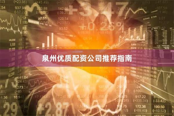 泉州优质配资公司推荐指南