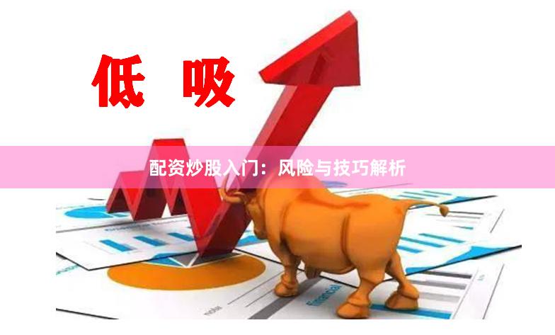 配资炒股入门：风险与技巧解析