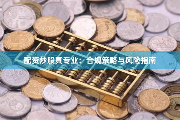 配资炒股真专业：合规策略与风险指南