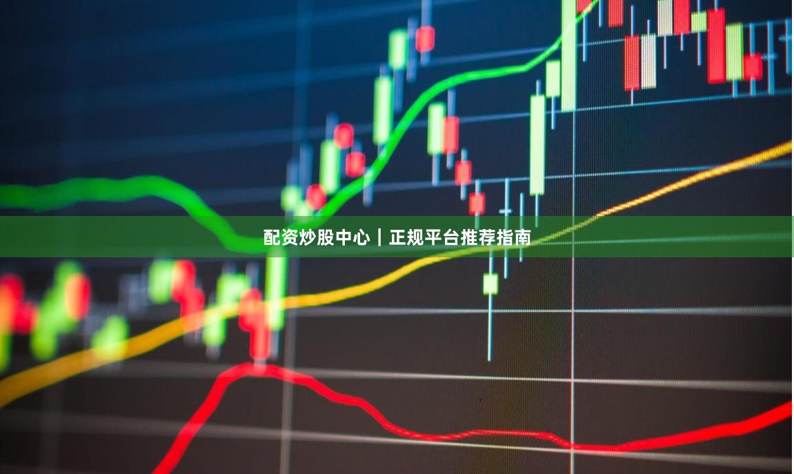 配资炒股中心｜正规平台推荐指南