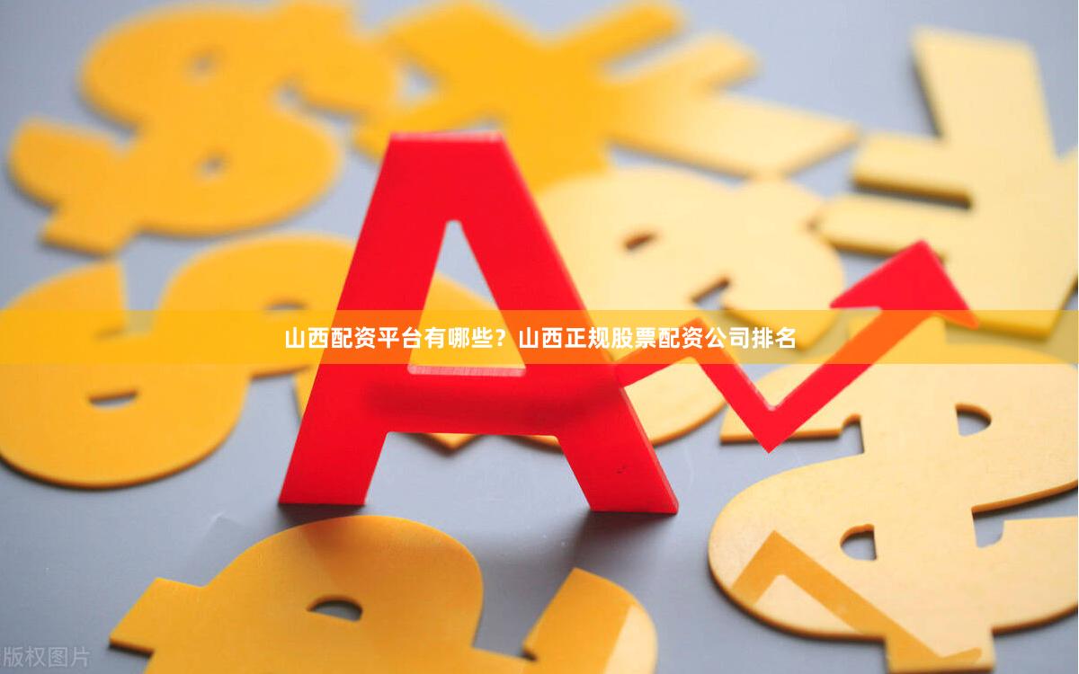 山西配资平台有哪些？山西正规股票配资公司排名