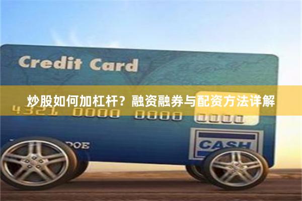 炒股如何加杠杆？融资融券与配资方法详解
