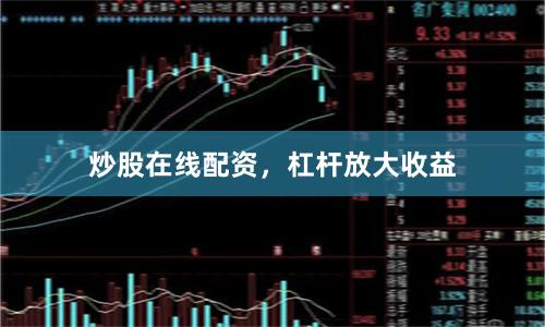 炒股在线配资，杠杆放大收益