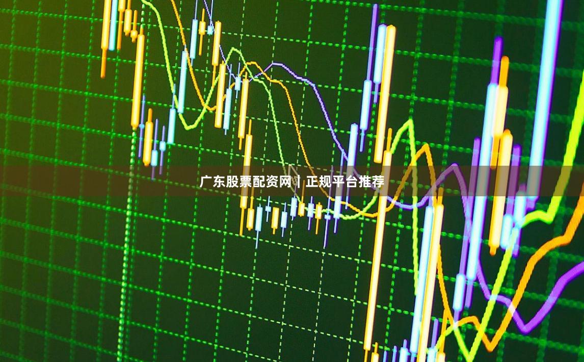 广东股票配资网｜正规平台推荐