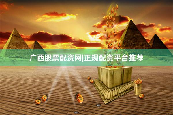 广西股票配资网|正规配资平台推荐