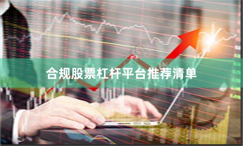 合规股票杠杆平台推荐清单