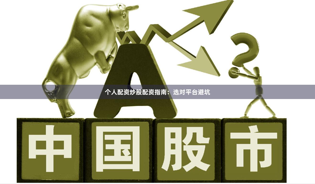 个人配资炒股配资指南：选对平台避坑