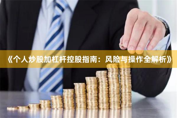 《个人炒股加杠杆控股指南：风险与操作全解析》