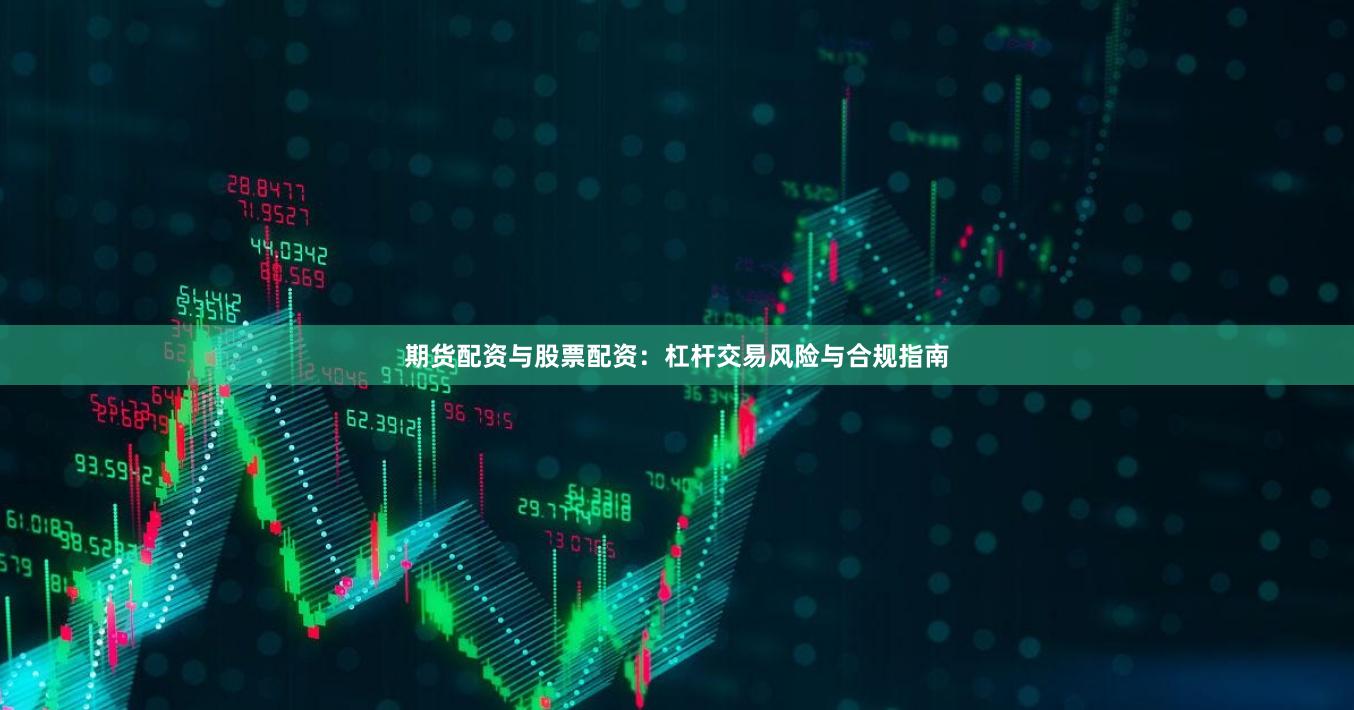 期货配资与股票配资：杠杆交易风险与合规指南