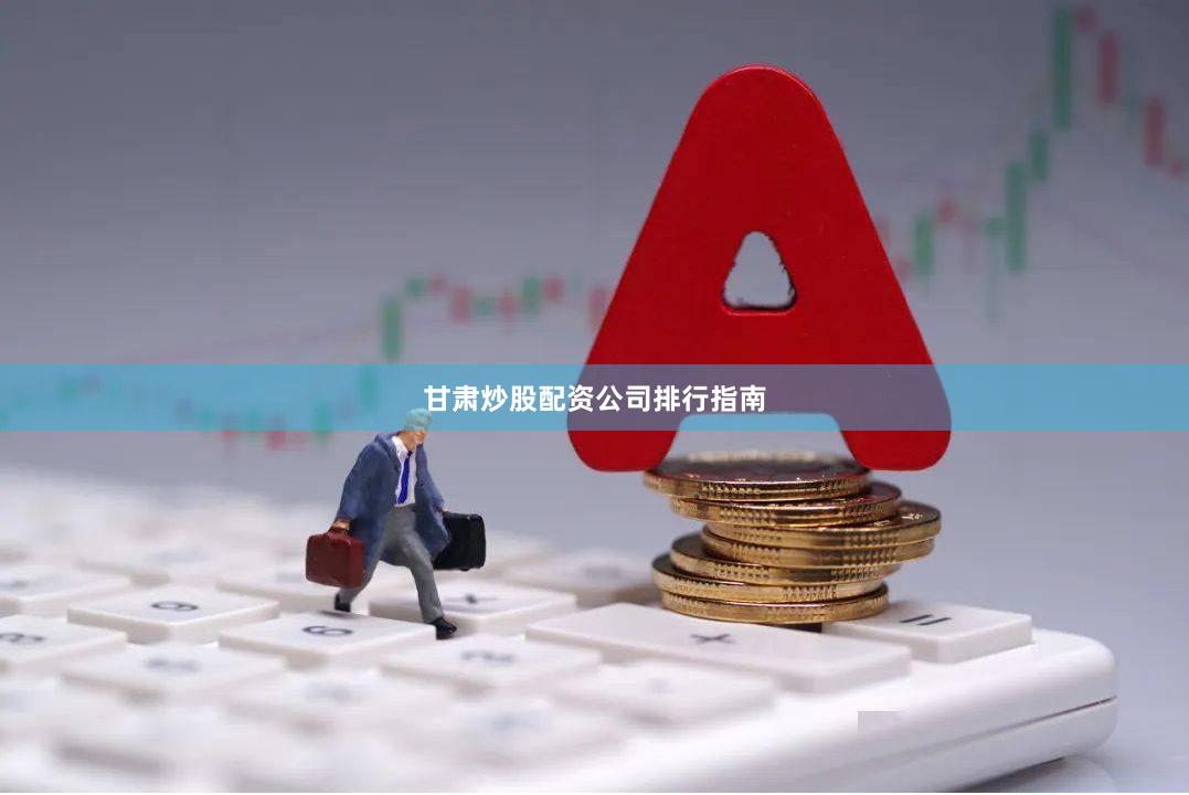 甘肃炒股配资公司排行指南