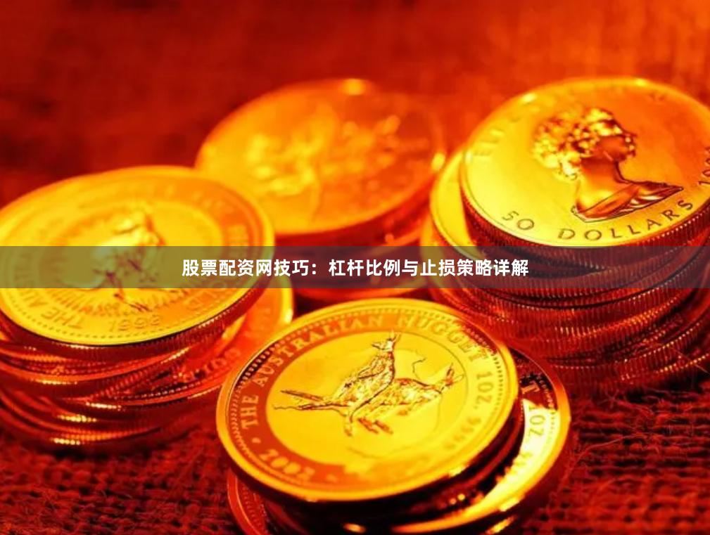 股票配资网技巧:杠杆比例与止损策略详解