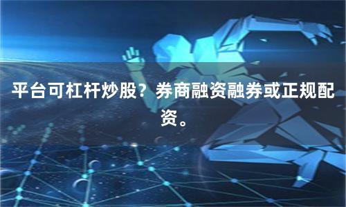 平台可杠杆炒股？券商融资融券或正规配资。