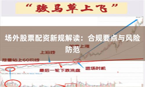 场外股票配资新规解读:合规要点与风险防范