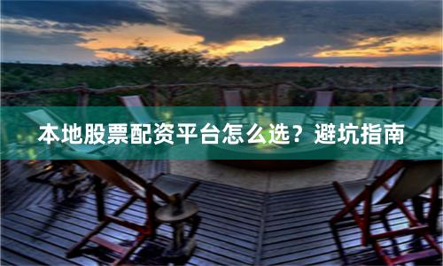 本地股票配资平台怎么选？避坑指南