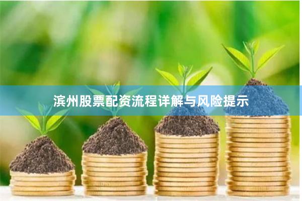 滨州股票配资流程详解与风险提示