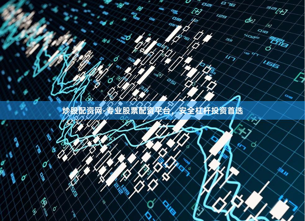 炒股配资网-专业股票配资平台，安全杠杆投资首选