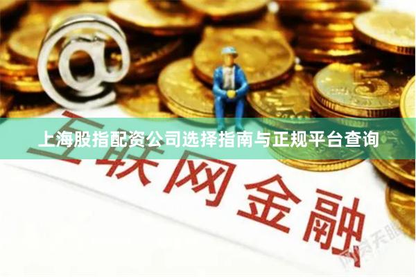 上海股指配资公司选择指南与正规平台查询