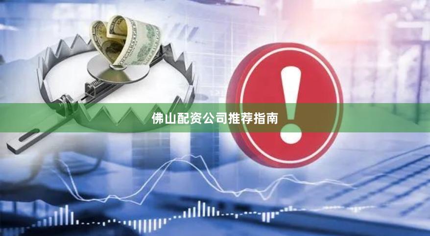 佛山配资公司推荐指南